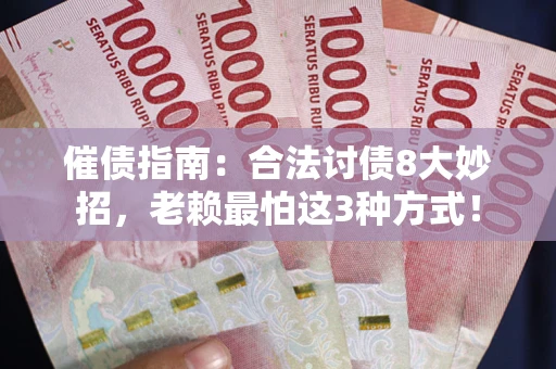 武汉催债指南：合法讨债8大妙招，老赖最怕这3种方式！