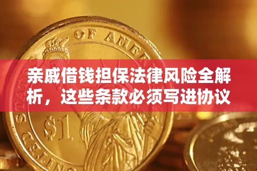 武汉亲戚借钱担保法律风险全解析，这些条款必须写进协议