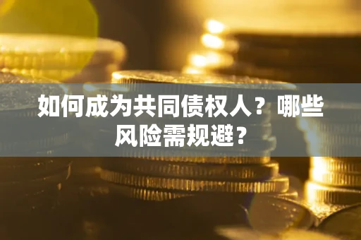 武汉如何成为共同债权人？哪些风险需规避？