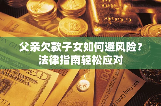 武汉父亲欠款子女如何避风险？法律指南轻松应对