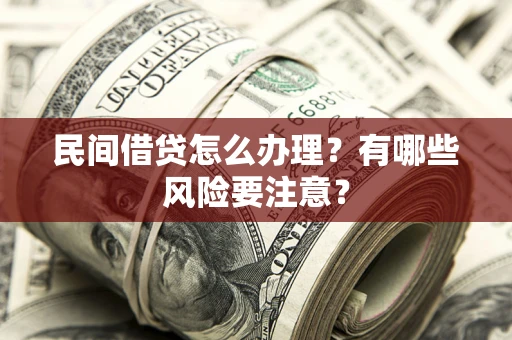 武汉民间借贷怎么办理？有哪些风险要注意？