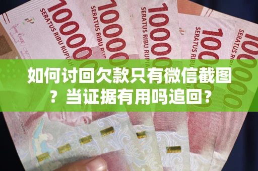 武汉如何讨回欠款只有微信截图？当证据有用吗追回？