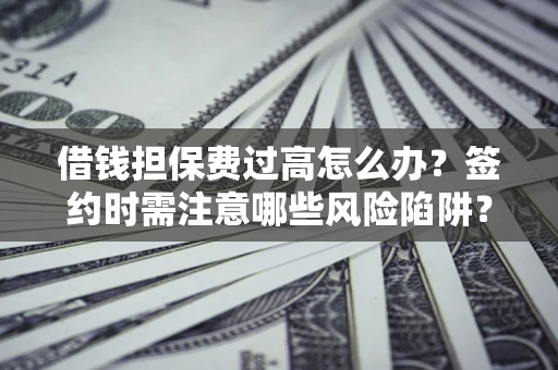 武汉借钱担保费过高怎么办？签约时需注意哪些风险陷阱？