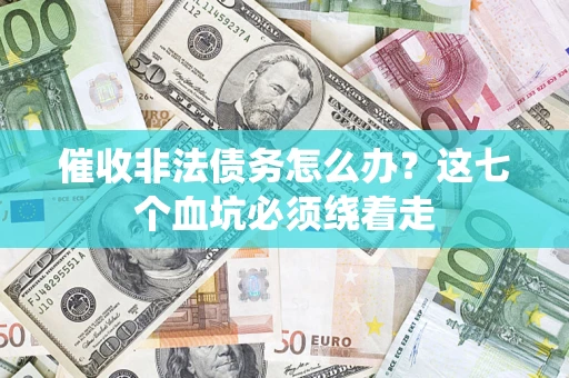 武汉催收非法债务怎么办？这七个血坑必须绕着走