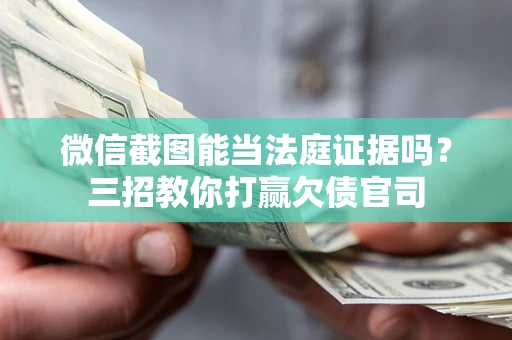 武汉微信截图能当法庭证据吗？三招教你打赢欠债官司