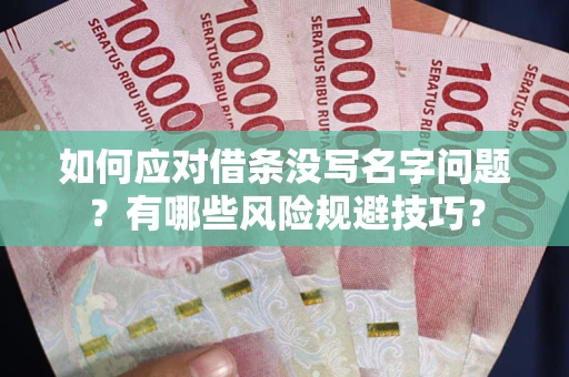 武汉如何应对借条没写名字问题？有哪些风险规避技巧？