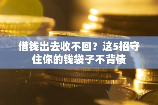 武汉借钱出去收不回？这5招守住你的钱袋子不背债