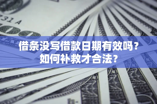 武汉借条没写借款日期有效吗？如何补救才合法？