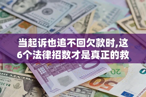 武汉当起诉也追不回欠款时,这6个法律招数才是真正的救命稻草