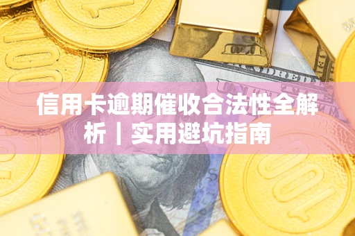 武汉信用卡逾期催收合法性全解析｜实用避坑指南