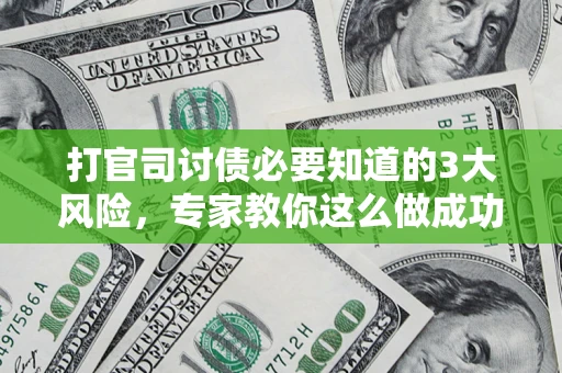 武汉打官司讨债必要知道的3大风险，专家教你这么做成功率飙升