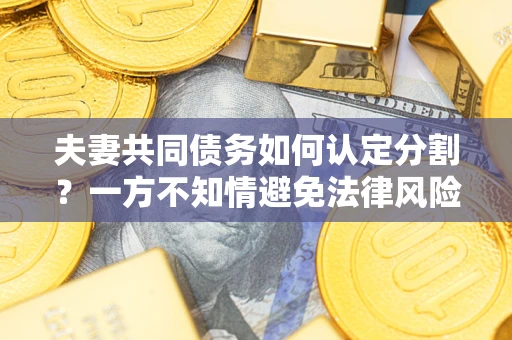 武汉夫妻共同债务如何认定分割？一方不知情避免法律风险必看！