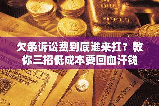 武汉欠条诉讼费到底谁来扛？教你三招低成本要回血汗钱